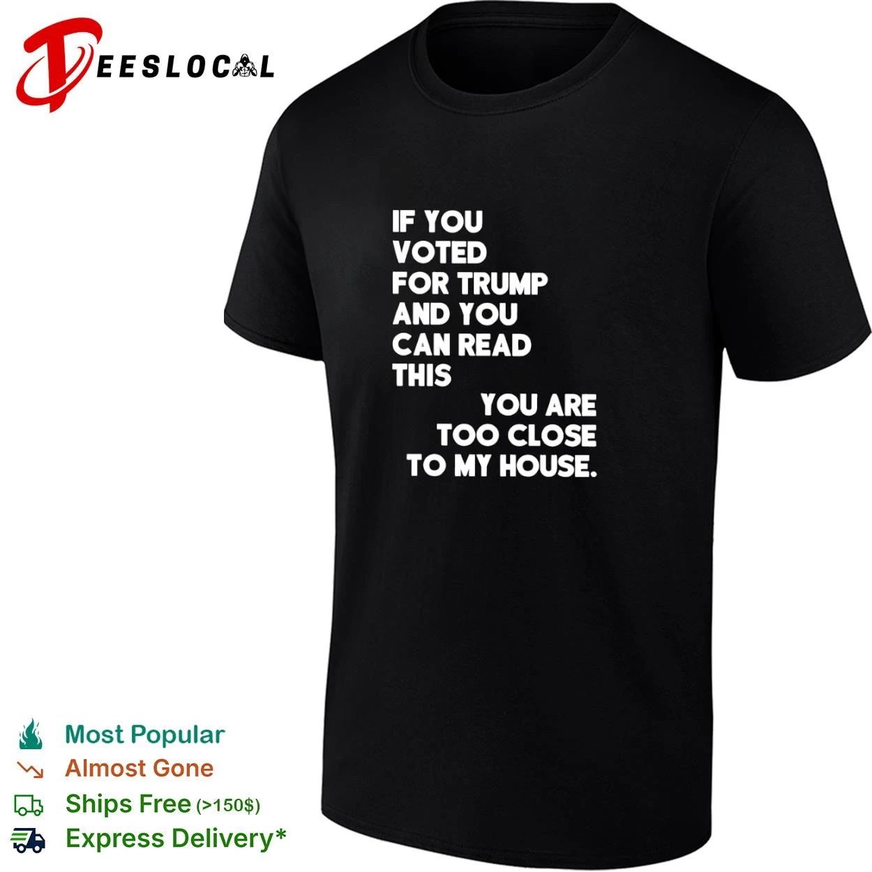 If You Voted for Trump and You Can Read This You Are Too Close to My House T-shirt Unisex T-shirt, Sweatshirt, Hoodie, Long Sleeve Tee - T-Shirt, Sweatshirt, Hoodie