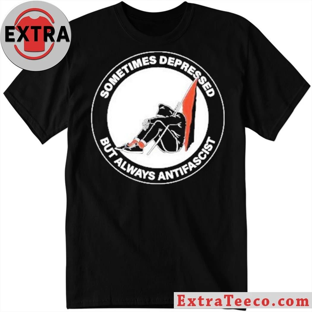 Sometimes Depressed But Always Antifascist Shirt Unisex T-shirt, Sweatshirt, Hoodie, Long Sleeve Tee - T-Shirt, Sweatshirt, Hoodie