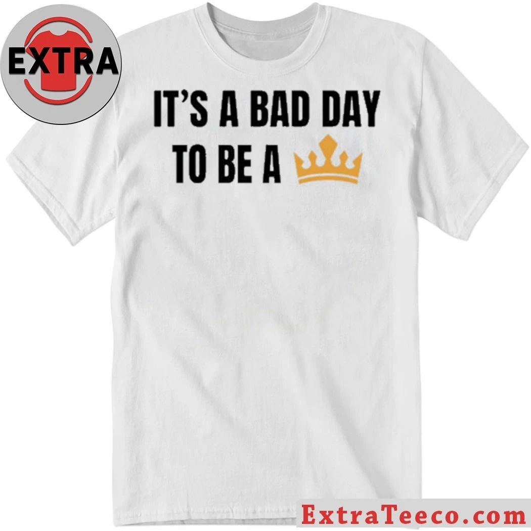 Original Its a bad day to be a king , no Kings T-Shirt Unisex T-shirt, Sweatshirt, Hoodie, Long Sleeve Tee - T-Shirt, Sweatshirt, Hoodie