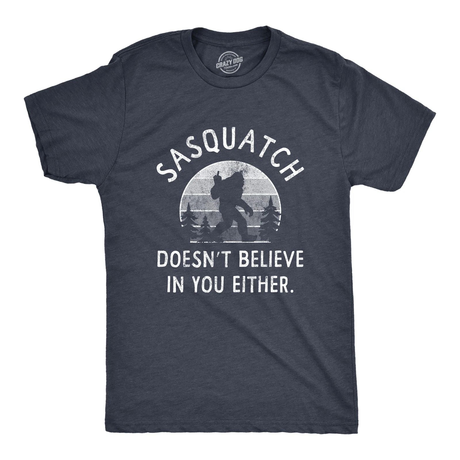 Mens Sasquatch Doesnt Believe In You Either T Shirt Funny Sarcastic Bigfoot Joke Unisex T-shirt, Sweatshirt, Hoodie, Long Sleeve Tee - T-Shirt, Sweatshirt, Hoodie