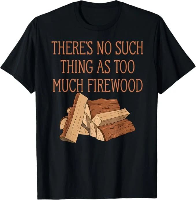 There's No Such Thing As Too Much Firewood Funny Woodworker T-Shirt Unisex T-shirt, Sweatshirt, Hoodie, Long Sleeve Tee - T-Shirt, Sweatshirt, Hoodie