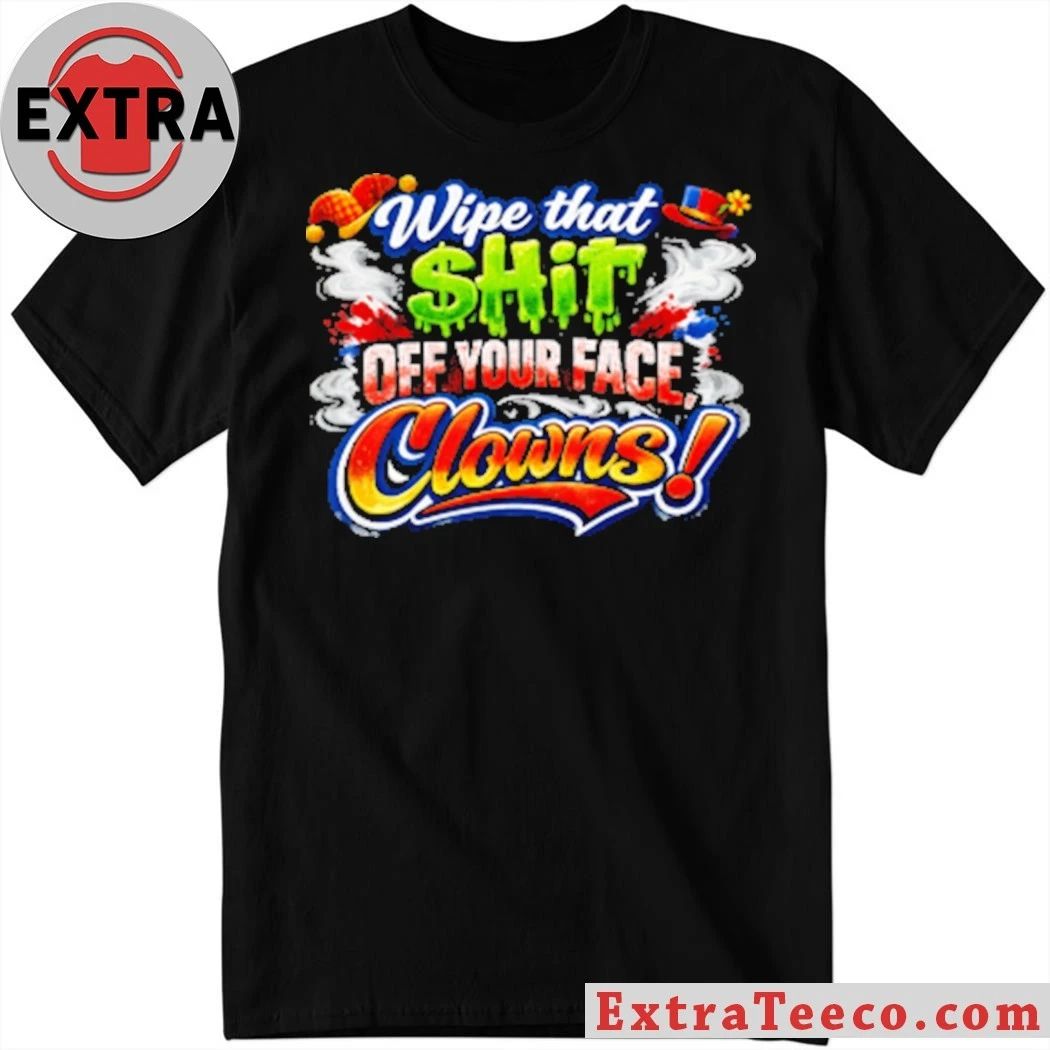 Wipe that $hit off your face clown T-Shirt Unisex T-shirt, Sweatshirt, Hoodie, Long Sleeve Tee - T-Shirt, Sweatshirt, Hoodie