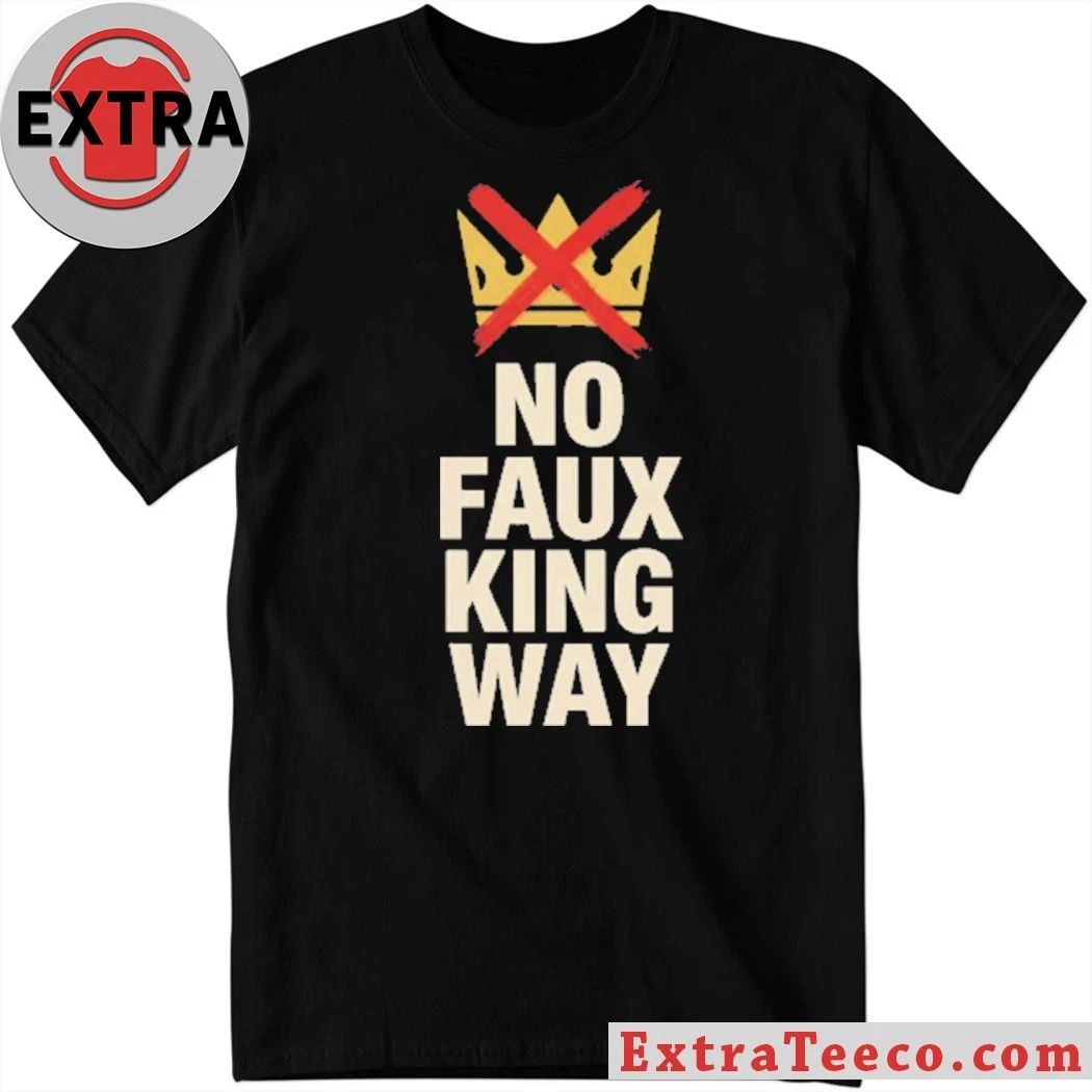 No Faux King Way Anti-Trump T-Shirt Unisex T-shirt, Sweatshirt, Hoodie, Long Sleeve Tee - T-Shirt, Sweatshirt, Hoodie