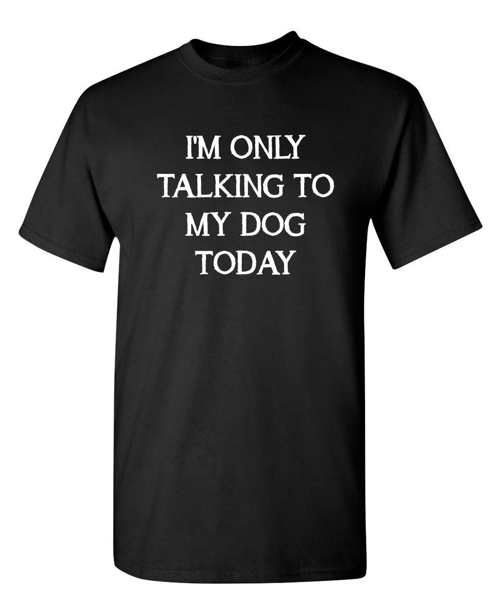 I'm Only Talking To My Dog Today Sarcastic Novelty Funny T-Shirts Unisex T-shirt, Sweatshirt, Hoodie, Long Sleeve Tee - T-Shirt, Sweatshirt, Hoodie