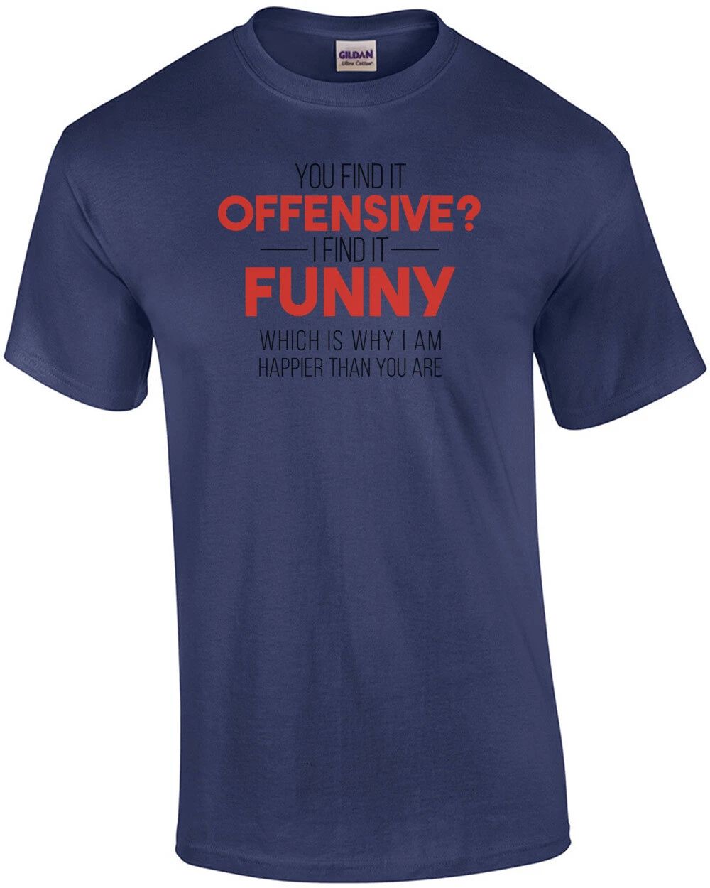 YOU FIND IT OFFENSIVE? I FIND IT FUNNY. THAT'S WHY I'M HAPPIER THAN YOU. Shirt Unisex T-shirt, Sweatshirt, Hoodie, Long Sleeve Tee - T-Shirt, Sweatshirt, Hoodie