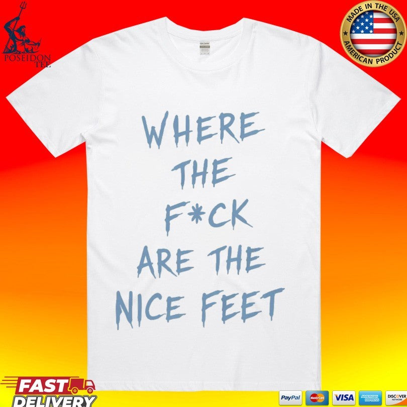 Where The F Ck Are The Feet T-shirt Unisex T-shirt, Sweatshirt, Hoodie, Long Sleeve Tee - T-Shirt, Sweatshirt, Hoodie