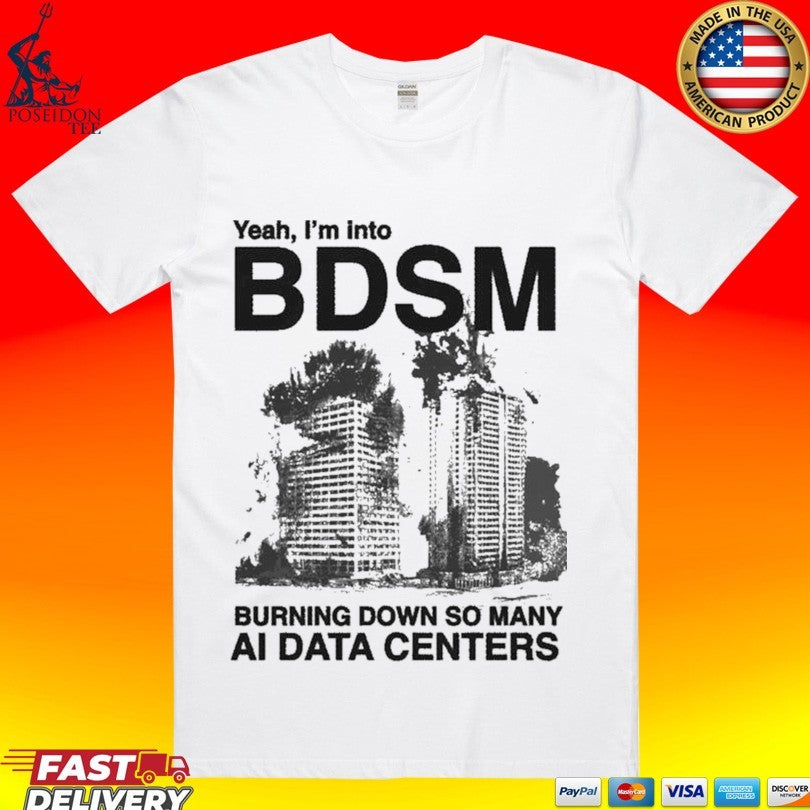 Yeah, Im Into Bdsm Burning Down So Many Ai Data Centers T-shirt Unisex T-shirt, Sweatshirt, Hoodie, Long Sleeve Tee - T-Shirt, Sweatshirt, Hoodie